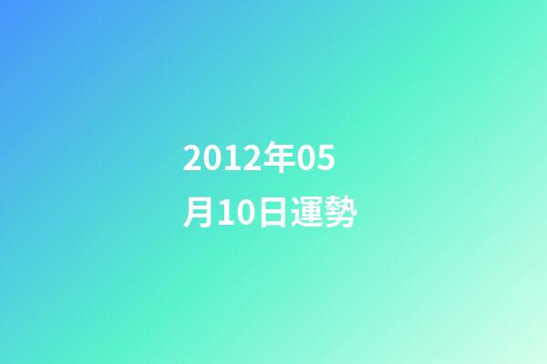 2012年05月10日運勢 (2012年10月5日是什么命)-第1張-觀點-玄機(jī)派